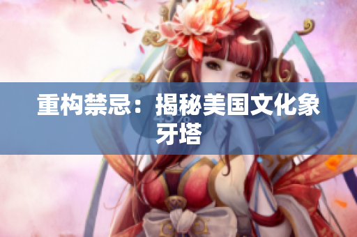 重构禁忌：揭秘美国文化象牙塔