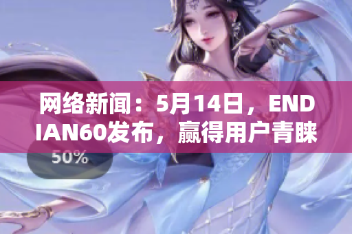网络新闻：5月14日，ENDIAN60发布，赢得用户青睐