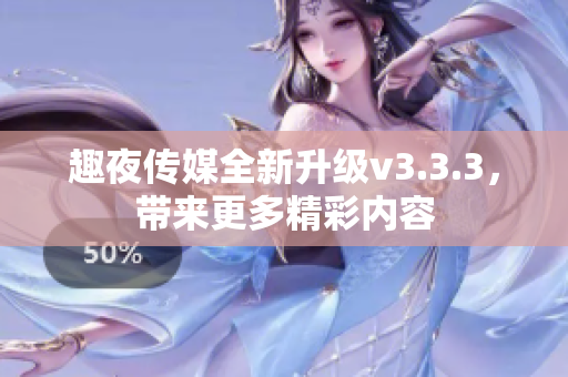 趣夜传媒全新升级v3.3.3，带来更多精彩内容