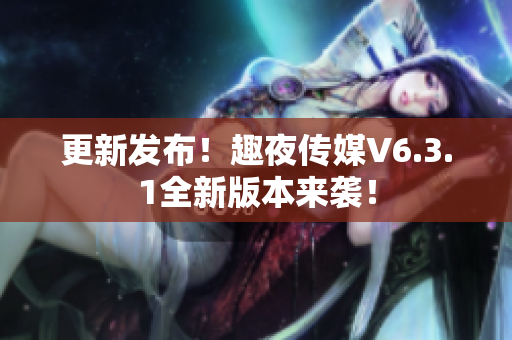 更新发布！趣夜传媒V6.3.1全新版本来袭！