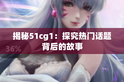 揭秘51cg1：探究热门话题背后的故事