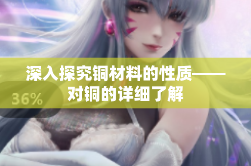 深入探究铜材料的性质——对铜的详细了解