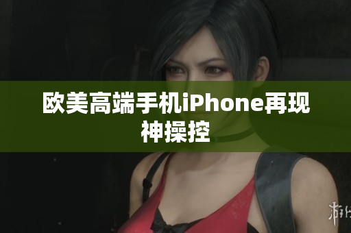 欧美高端手机iPhone再现神操控