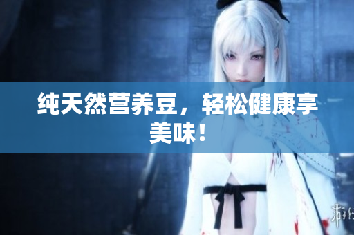 纯天然营养豆，轻松健康享美味！
