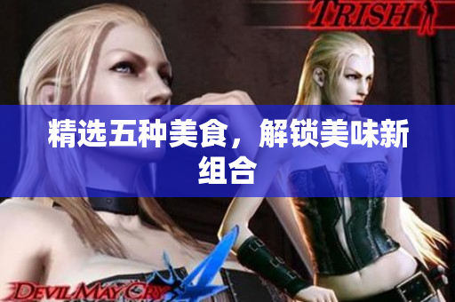 精选五种美食，解锁美味新组合