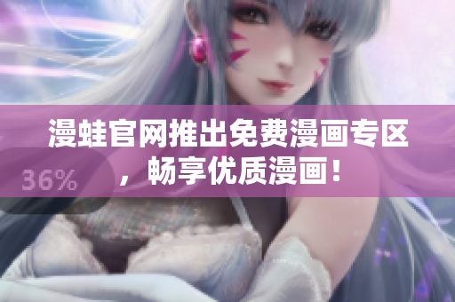 漫蛙官网推出免费漫画专区，畅享优质漫画！