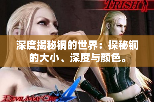 深度揭秘铜的世界：探秘铜的大小、深度与颜色。