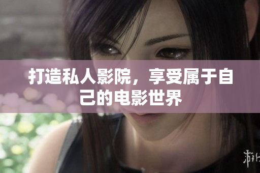打造私人影院，享受属于自己的电影世界
