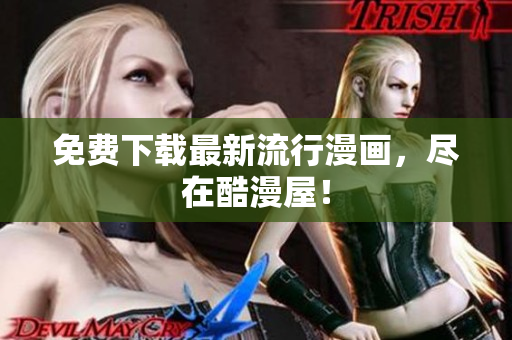免费下载最新流行漫画，尽在酷漫屋！