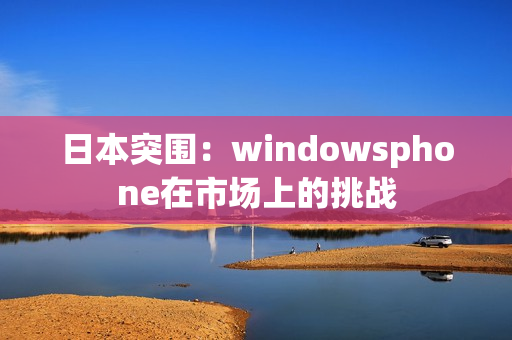 日本突围：windowsphone在市场上的挑战