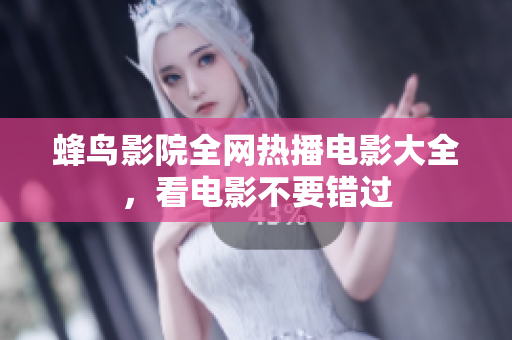 蜂鸟影院全网热播电影大全，看电影不要错过