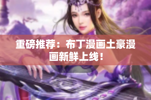 重磅推荐：布丁漫画土豪漫画新鲜上线！
