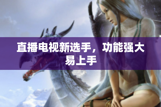 直播电视新选手，功能强大易上手