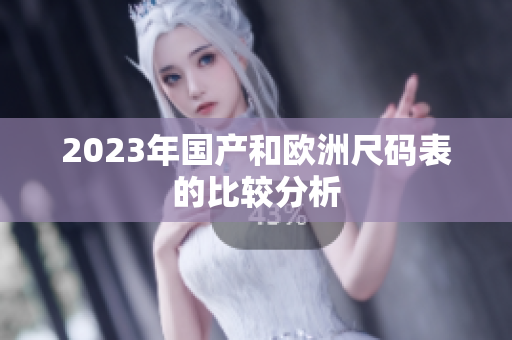 2023年国产和欧洲尺码表的比较分析