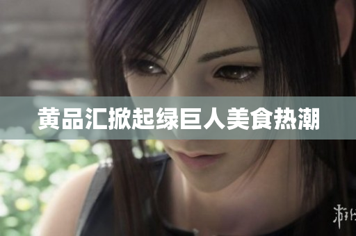 黄品汇掀起绿巨人美食热潮