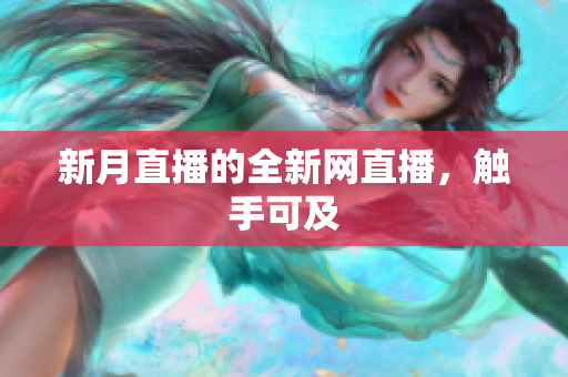 新月直播的全新网直播，触手可及