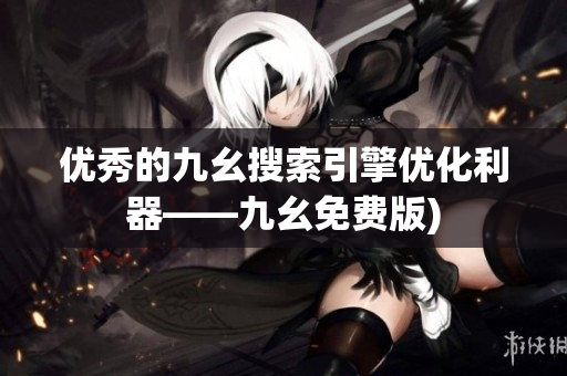 优秀的九幺搜索引擎优化利器——九幺免费版)