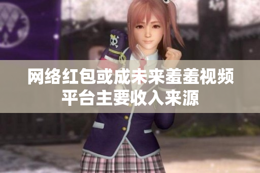 网络红包或成未来羞羞视频平台主要收入来源