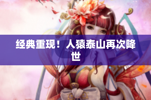 经典重现！人猿泰山再次降世