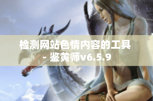 检测网站色情内容的工具 - 鉴黄师v6.5.9