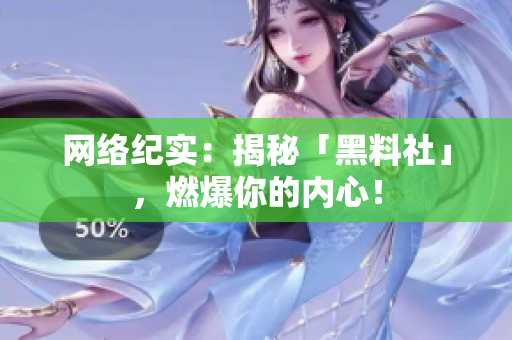 网络纪实：揭秘「黑料社」，燃爆你的内心！