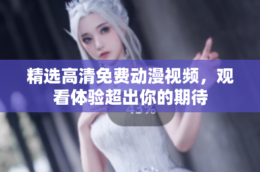 精选高清免费动漫视频，观看体验超出你的期待