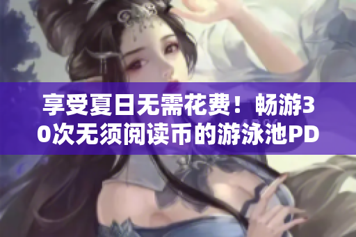 享受夏日无需花费！畅游30次无须阅读币的游泳池PDF