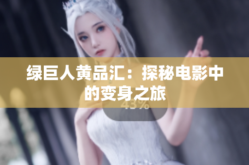 绿巨人黄品汇：探秘电影中的变身之旅