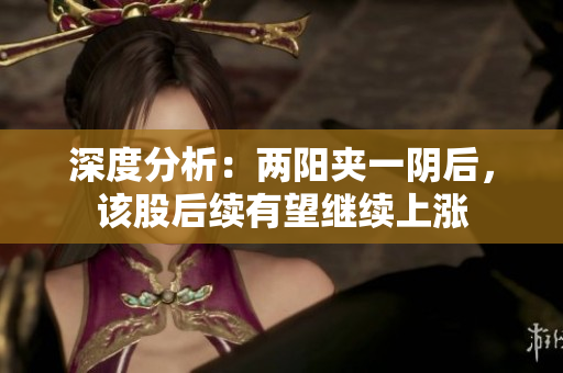 深度分析：两阳夹一阴后，该股后续有望继续上涨