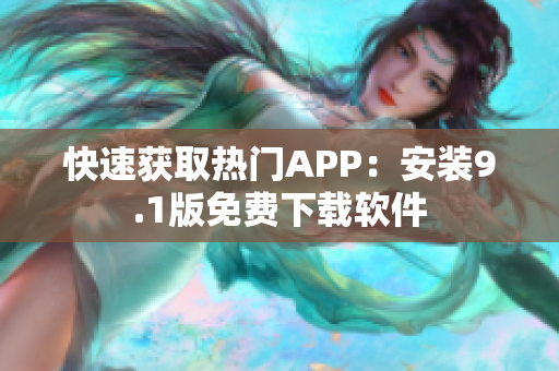 快速获取热门APP：安装9.1版免费下载软件