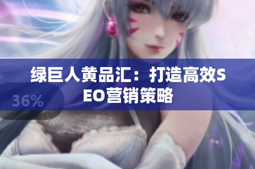 绿巨人黄品汇：打造高效SEO营销策略