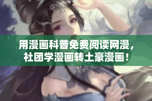 用漫画科普免费阅读网漫，社团学漫画转土豪漫画！