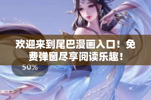 欢迎来到尾巴漫画入口！免费弹窗尽享阅读乐趣！