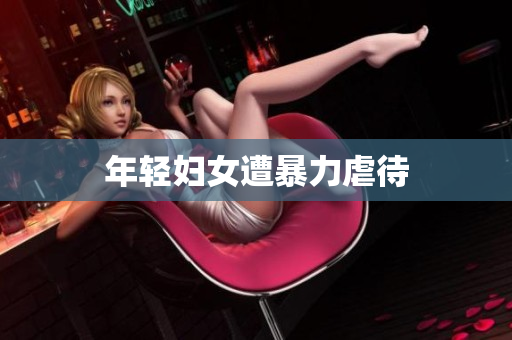 年轻妇女遭暴力虐待