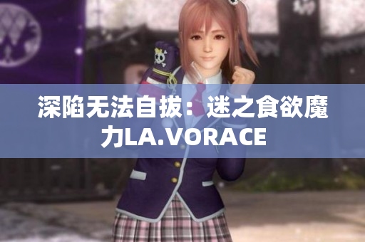 深陷无法自拔：迷之食欲魔力LA.VORACE
