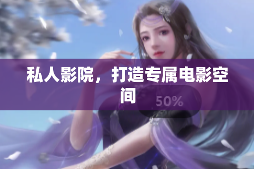 私人影院，打造专属电影空间