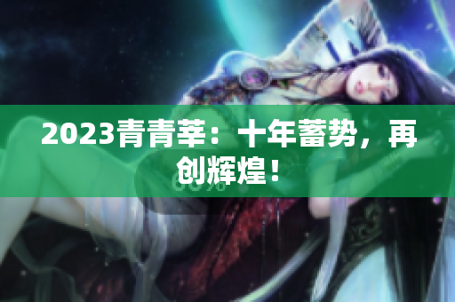 2023青青莘：十年蓄势，再创辉煌！