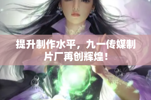 提升制作水平，九一传媒制片厂再创辉煌！