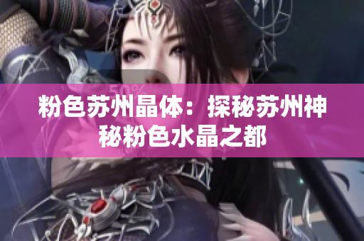 粉色苏州晶体：探秘苏州神秘粉色水晶之都