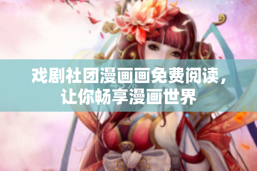 戏剧社团漫画画免费阅读，让你畅享漫画世界