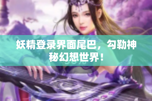 妖精登录界面尾巴，勾勒神秘幻想世界！