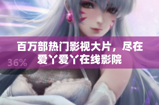 百万部热门影视大片，尽在爱丫爱丫在线影院