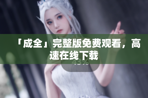 「成全」完整版免费观看，高速在线下载