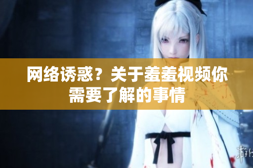 网络诱惑？关于羞羞视频你需要了解的事情