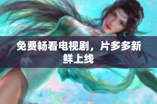 免费畅看电视剧，片多多新鲜上线