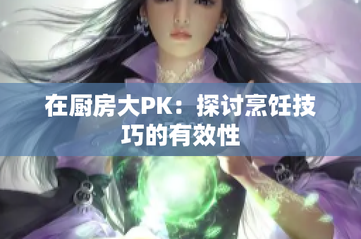 在厨房大PK：探讨烹饪技巧的有效性