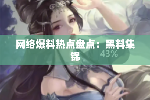 网络爆料热点盘点：黑料集锦