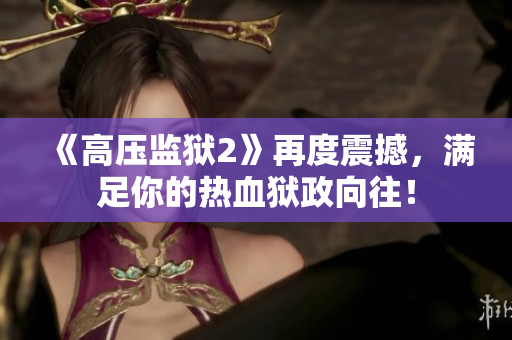 《高压监狱2》再度震撼，满足你的热血狱政向往！