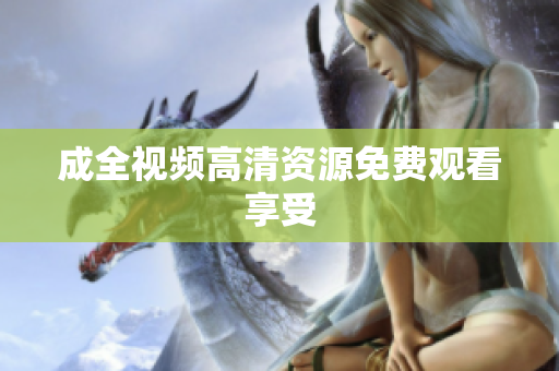成全视频高清资源免费观看享受
