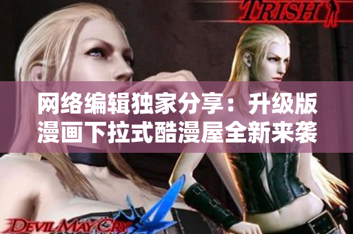 网络编辑独家分享：升级版漫画下拉式酷漫屋全新来袭！